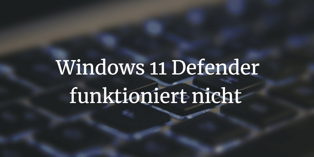 Windows 11 Defender funktioniert nicht