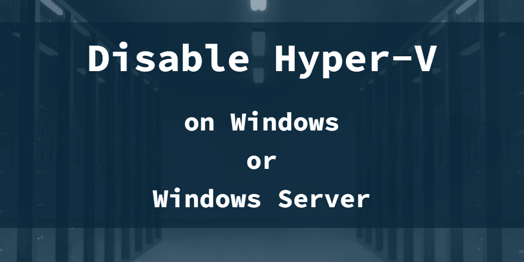 Disable Hyper-V on Windows or Windows Server