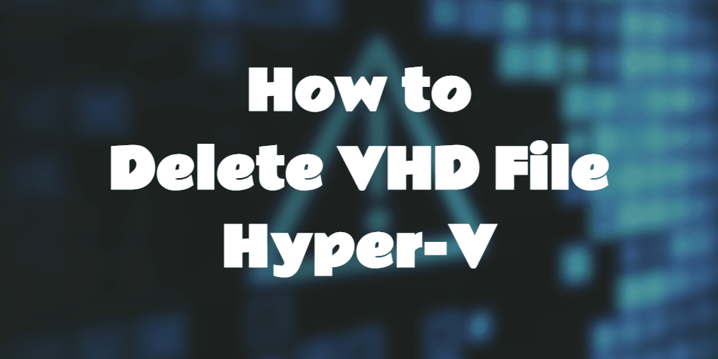 How to delete VHD File Hyper-V