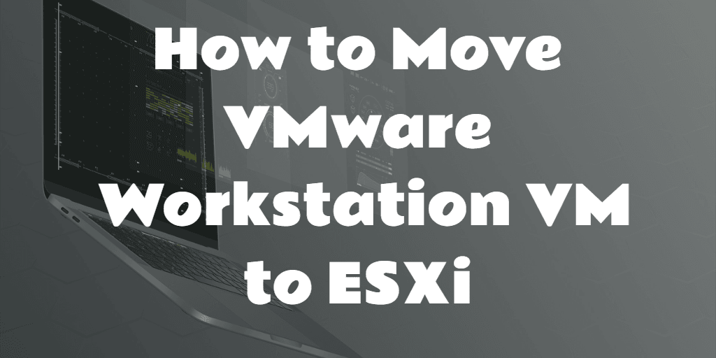 How to move VMware Workstation VM to ESXi
