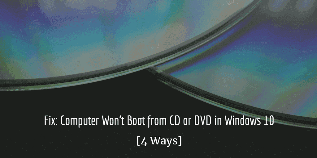 Fix Computer Won T Boot From Cd Or Dvd In Windows 10 4 Ways